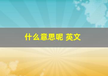 什么意思呢 英文